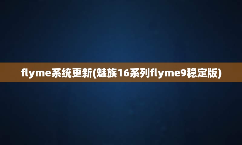 flyme系统更新(魅族16系列flyme9稳定版)