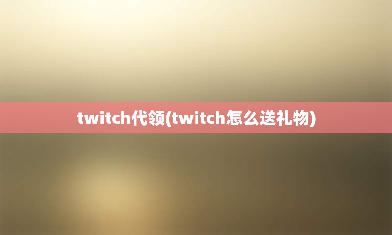 twitch代领(twitch怎么送礼物)