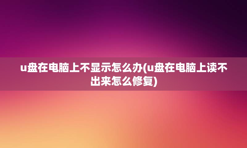 u盘在电脑上不显示怎么办(u盘在电脑上读不出来怎么修复)