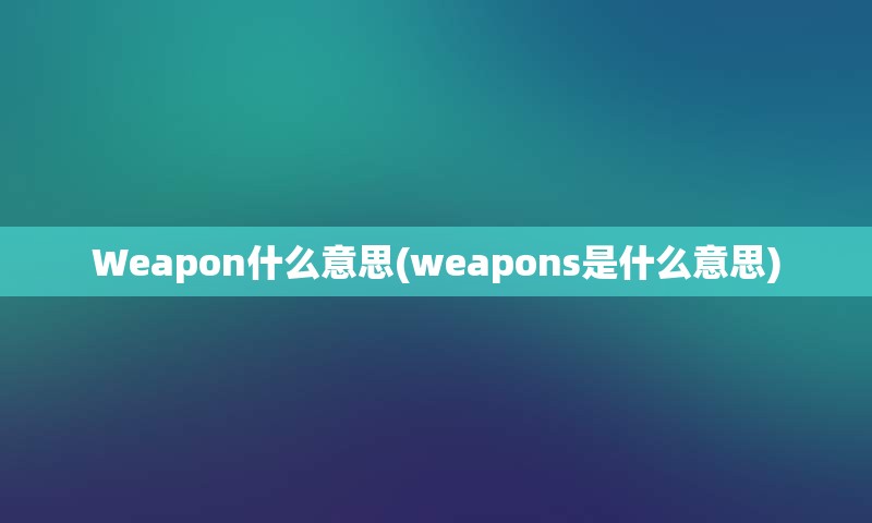 Weapon什么意思(weapons是什么意思)