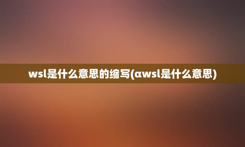 wsl是什么意思的缩写(αwsl是什么意思)