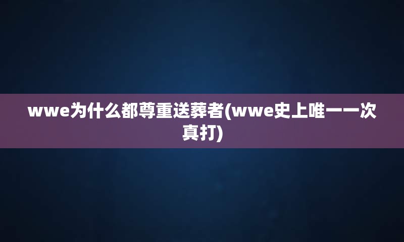 wwe为什么都尊重送葬者(wwe史上唯一一次真打)