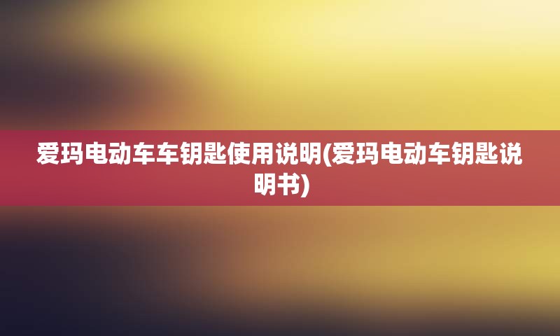 爱玛电动车车钥匙使用说明(爱玛电动车钥匙说明书)