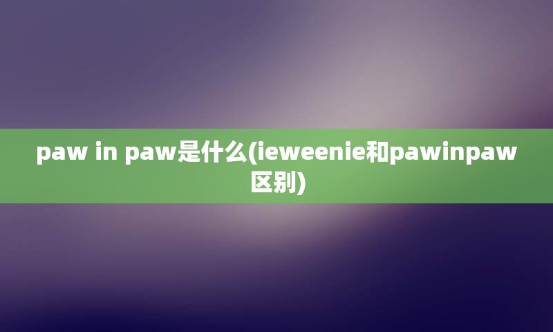 paw in paw是什么(ieweenie和pawinpaw区别)