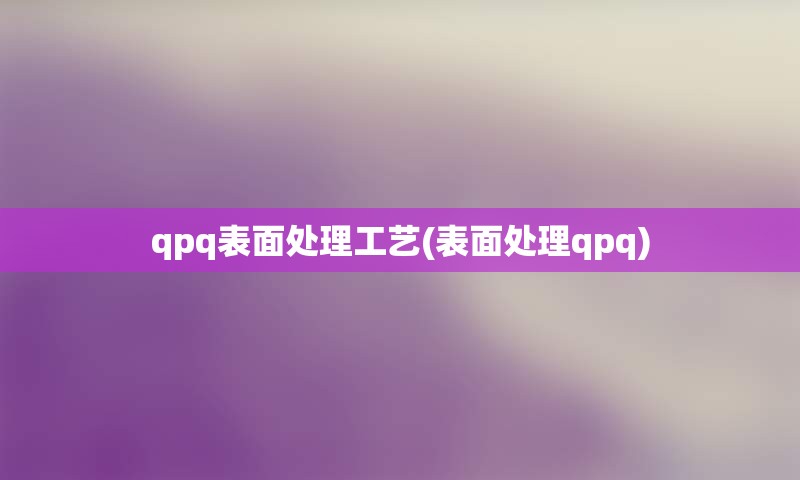 qpq表面处理工艺(表面处理qpq)