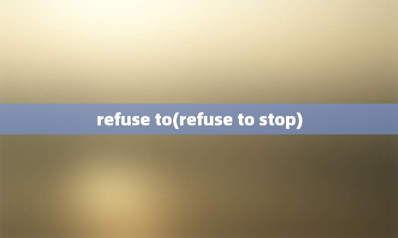 refuse to(refuse to stop)