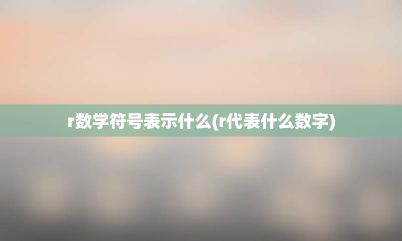 r数学符号表示什么(r代表什么数字)