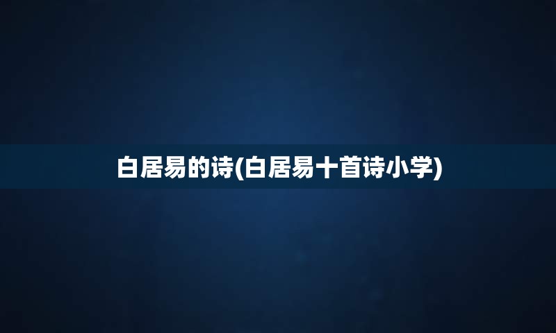 白居易的诗(白居易十首诗小学)