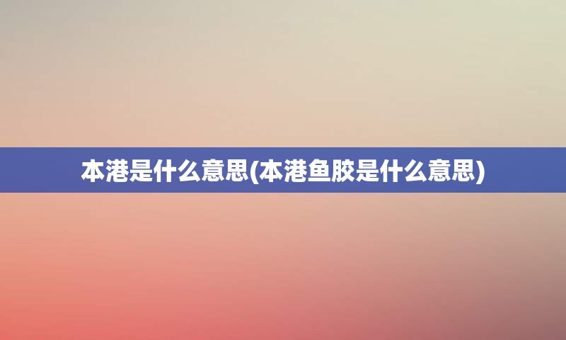 本港是什么意思(本港鱼胶是什么意思)