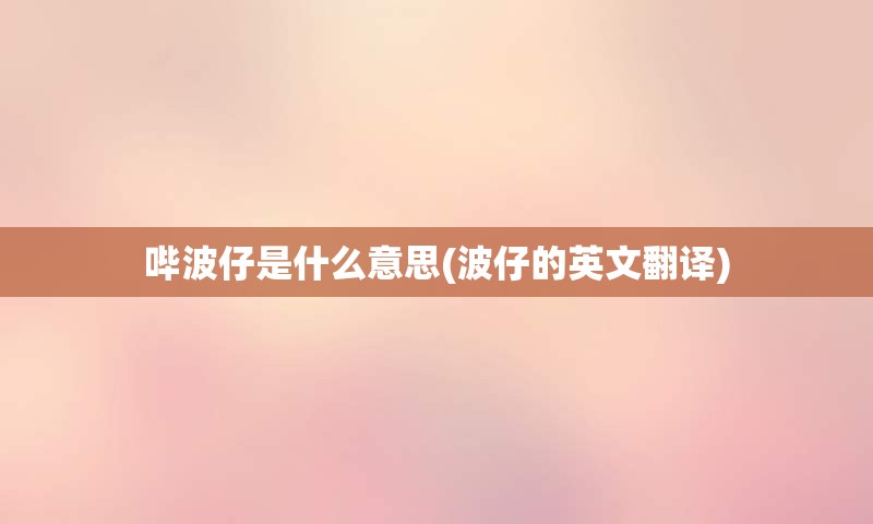 哔波仔是什么意思(波仔的英文翻译)