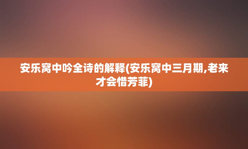 安乐窝中吟全诗的解释(安乐窝中三月期,老来才会惜芳菲)