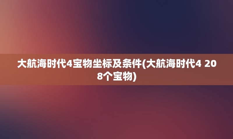 大航海时代4宝物坐标及条件(大航海时代4 208个宝物)