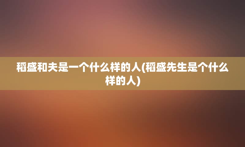 稻盛和夫是一个什么样的人(稻盛先生是个什么样的人)