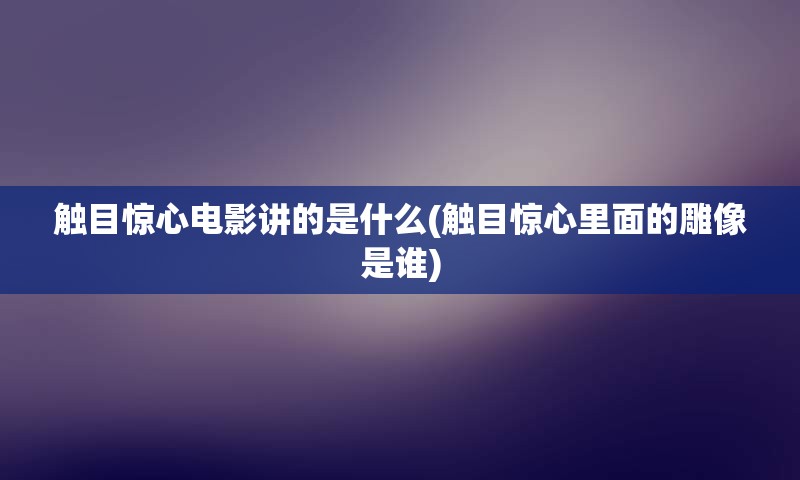 触目惊心电影讲的是什么(触目惊心里面的雕像是谁)