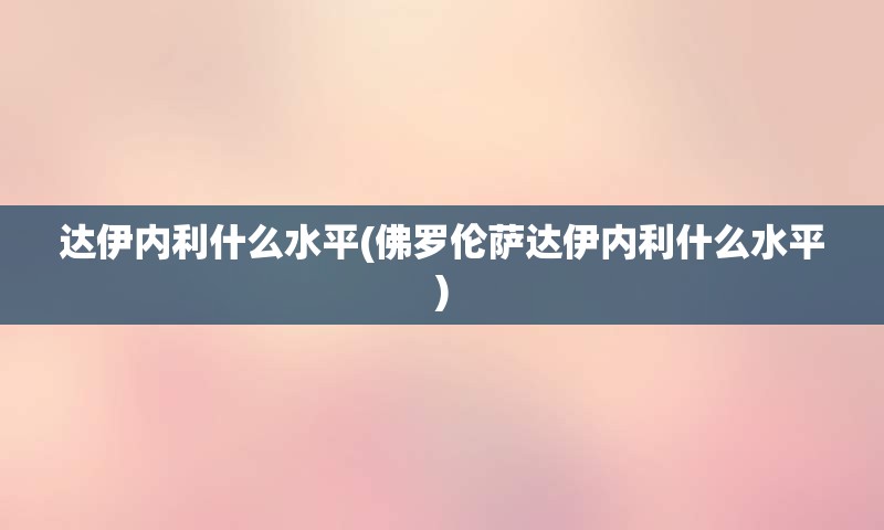 达伊内利什么水平(佛罗伦萨达伊内利什么水平)