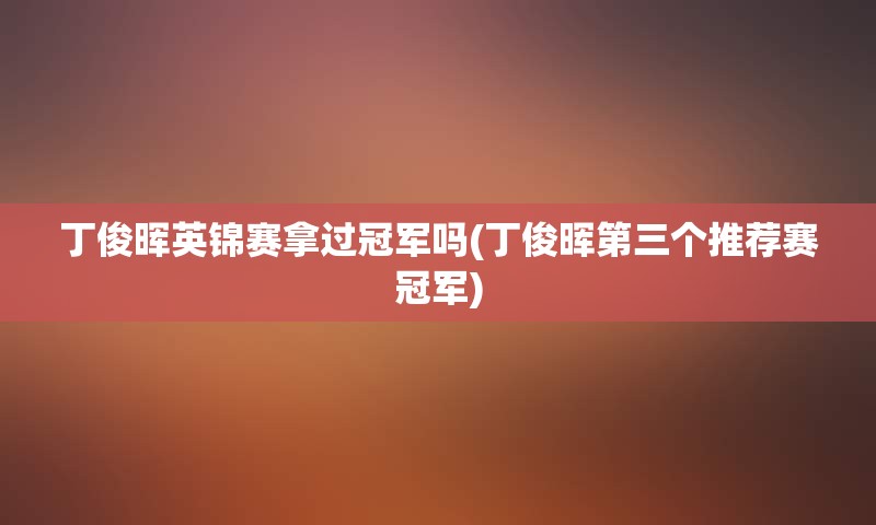 丁俊晖英锦赛拿过冠军吗(丁俊晖第三个推荐赛冠军)