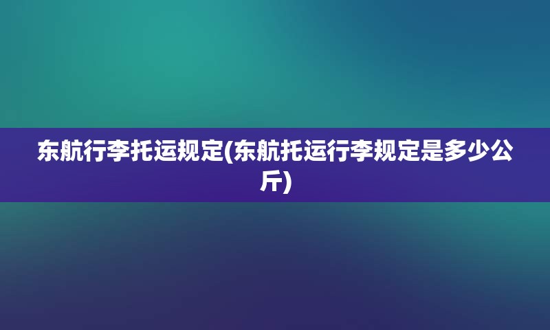 东航行李托运规定(东航托运行李规定是多少公斤)