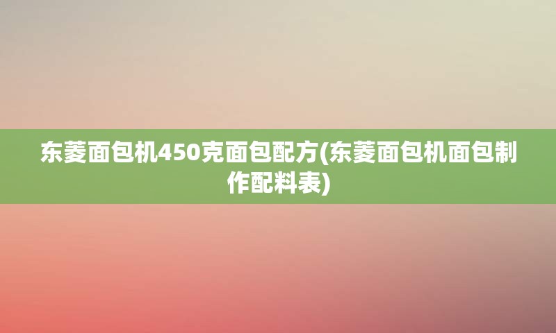 东菱面包机450克面包配方(东菱面包机面包制作配料表)