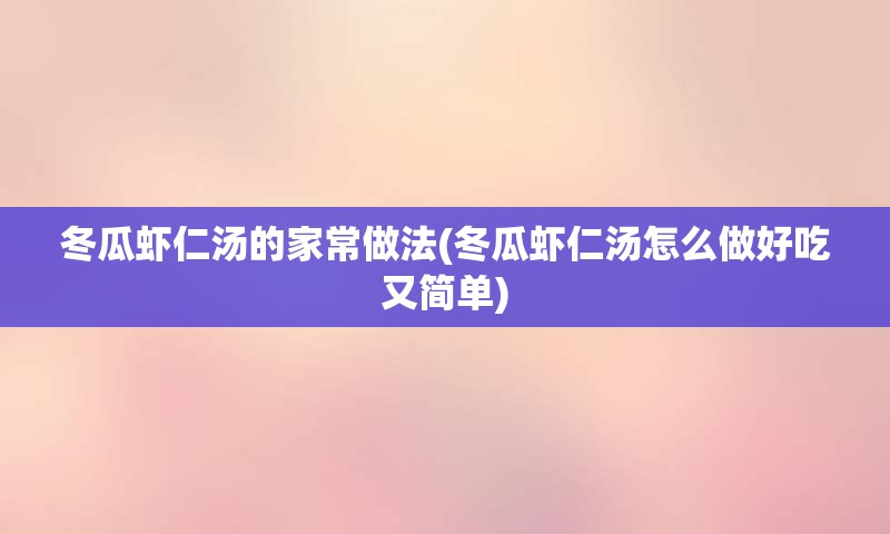 冬瓜虾仁汤的家常做法(冬瓜虾仁汤怎么做好吃又简单)