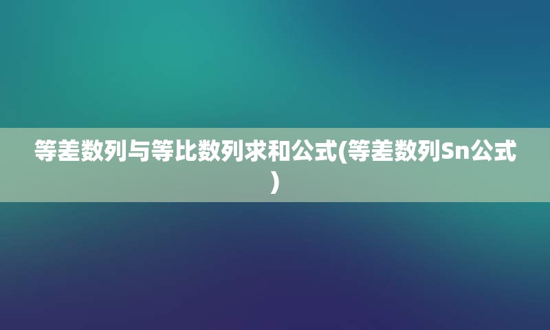 等差数列与等比数列求和公式(等差数列Sn公式)