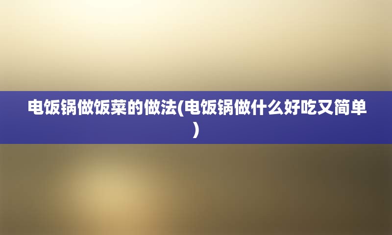 电饭锅做饭菜的做法(电饭锅做什么好吃又简单)