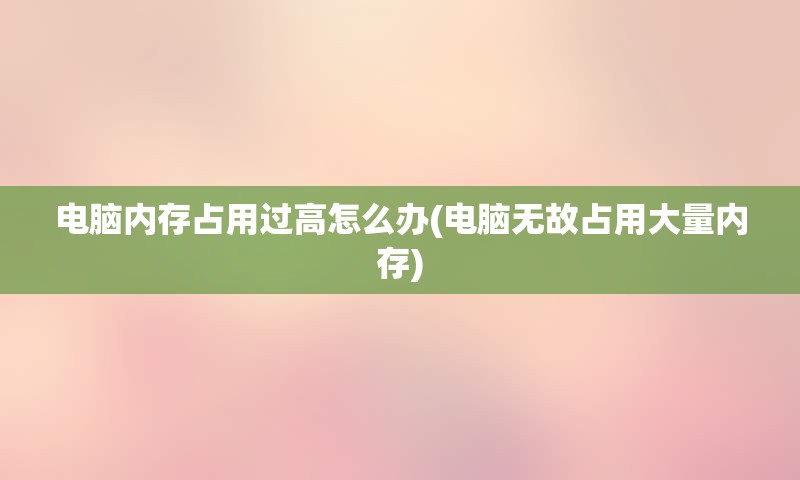 电脑内存占用过高怎么办(电脑无故占用大量内存)