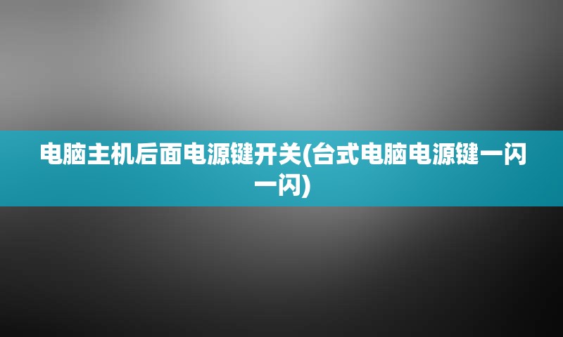 电脑主机后面电源键开关(台式电脑电源键一闪一闪)