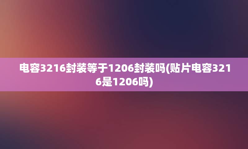 电容3216封装等于1206封装吗(贴片电容3216是1206吗)