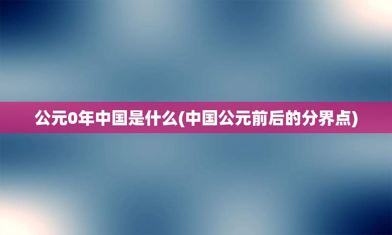 公元0年中国是什么(中国公元前后的分界点)