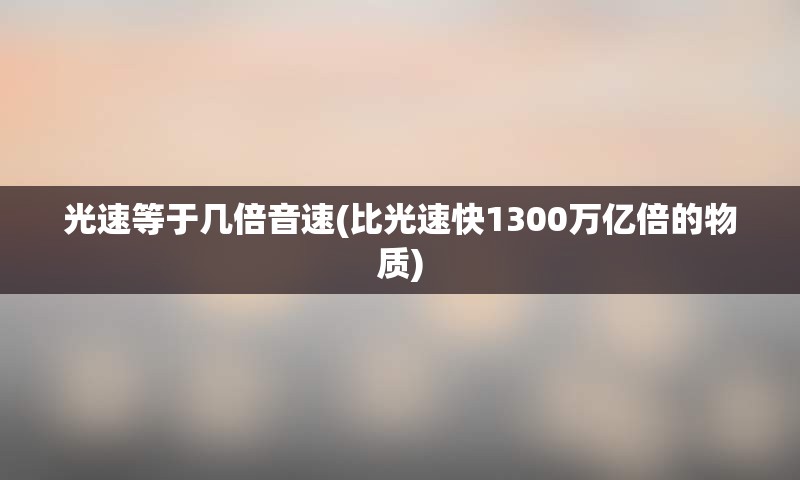 光速等于几倍音速(比光速快1300万亿倍的物质)