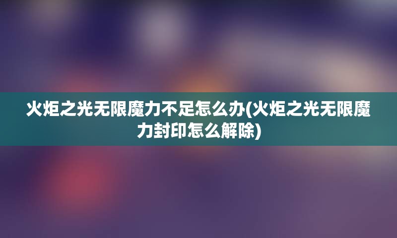 火炬之光无限魔力不足怎么办(火炬之光无限魔力封印怎么解除)