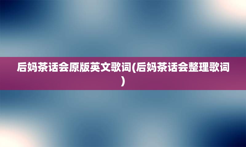 后妈茶话会原版英文歌词(后妈茶话会整理歌词)