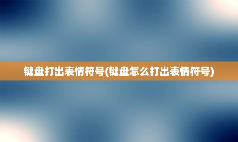 键盘打出表情符号(键盘怎么打出表情符号)