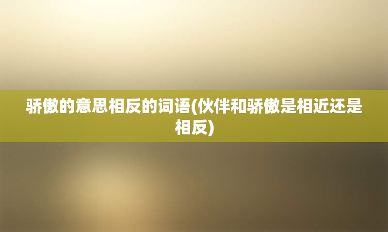 骄傲的意思相反的词语(伙伴和骄傲是相近还是相反)