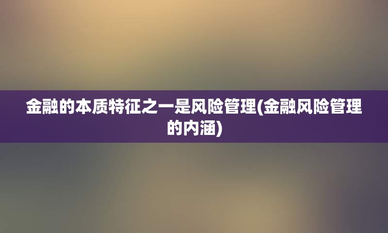 金融的本质特征之一是风险管理(金融风险管理的内涵)