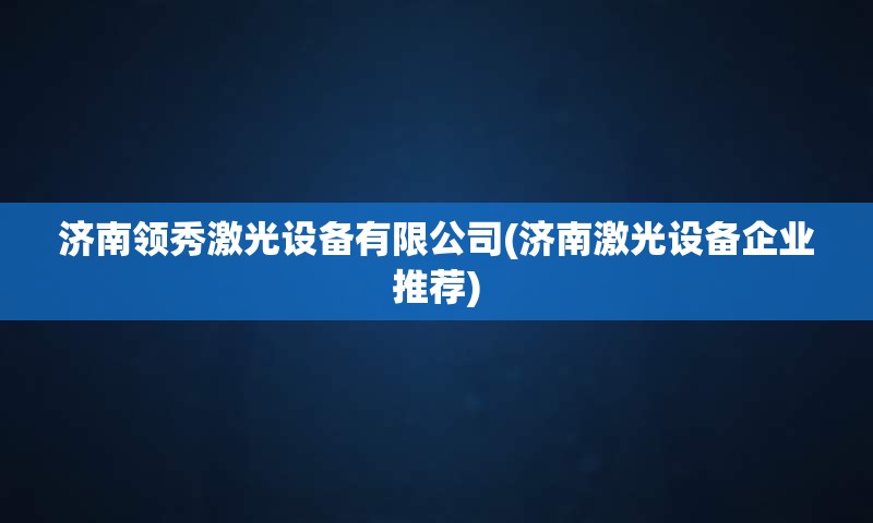 济南领秀激光设备有限公司(济南激光设备企业推荐)