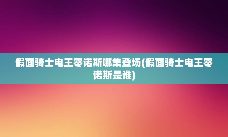 假面骑士电王零诺斯哪集登场(假面骑士电王零诺斯是谁)