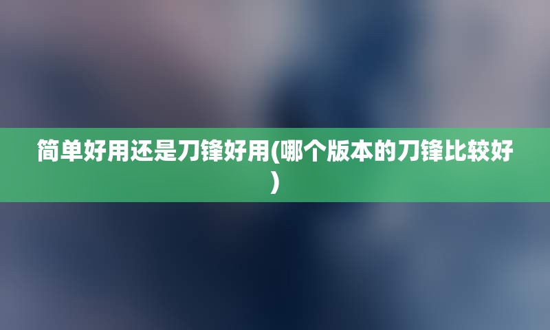 简单好用还是刀锋好用(哪个版本的刀锋比较好)