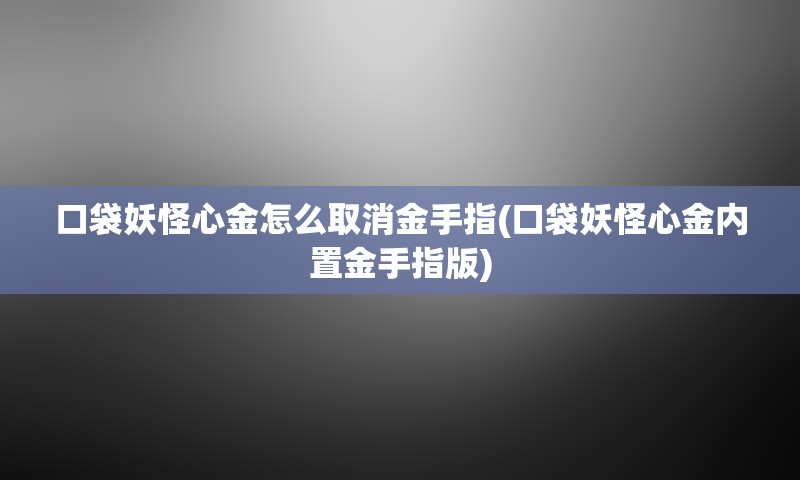 口袋妖怪心金怎么取消金手指(口袋妖怪心金内置金手指版)