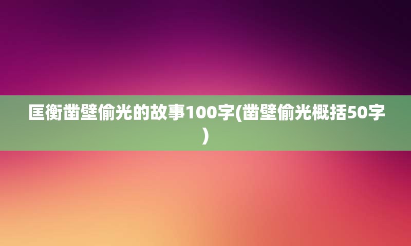 匡衡凿壁偷光的故事100字(凿壁偷光概括50字)