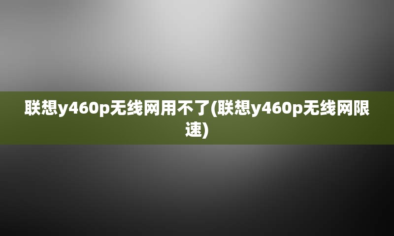 联想y460p无线网用不了(联想y460p无线网限速)