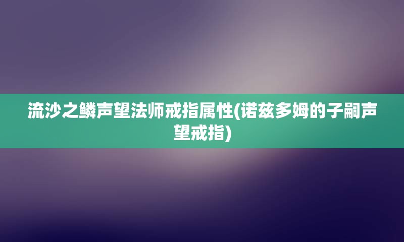 流沙之鳞声望法师戒指属性(诺兹多姆的子嗣声望戒指)