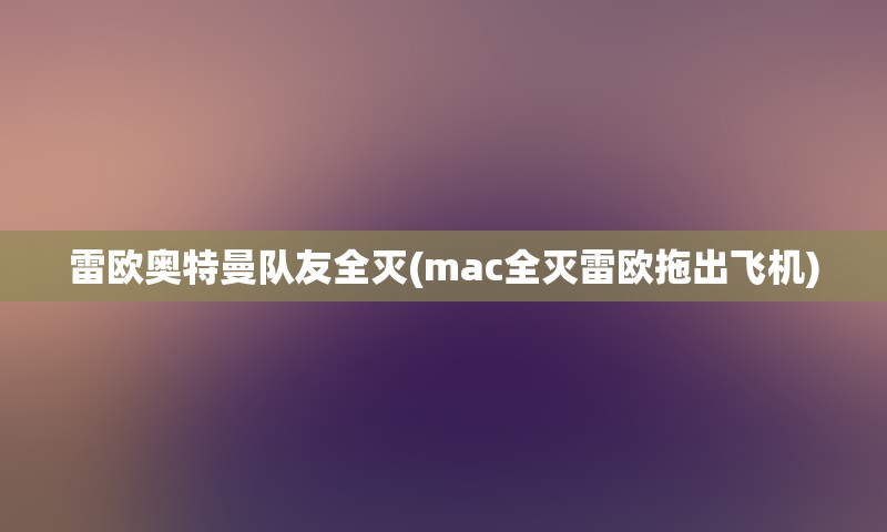 雷欧奥特曼队友全灭(mac全灭雷欧拖出飞机)