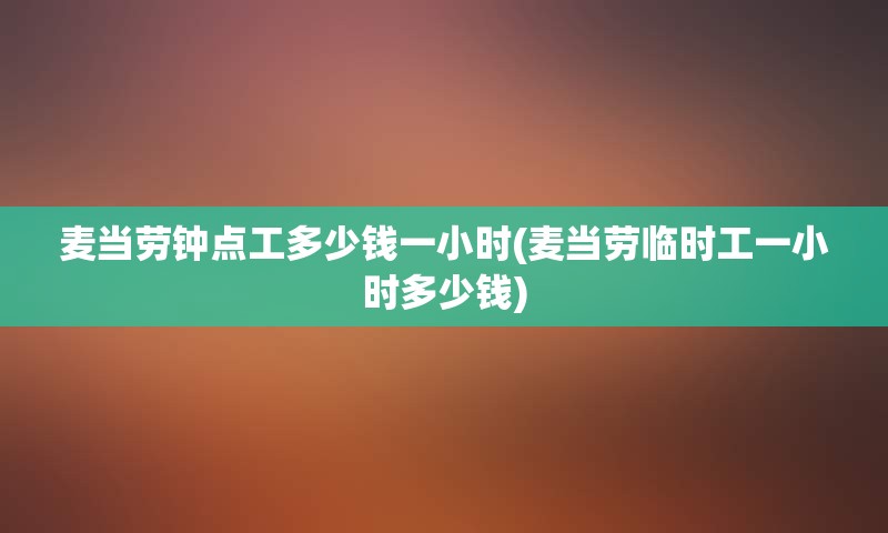 麦当劳钟点工多少钱一小时(麦当劳临时工一小时多少钱)