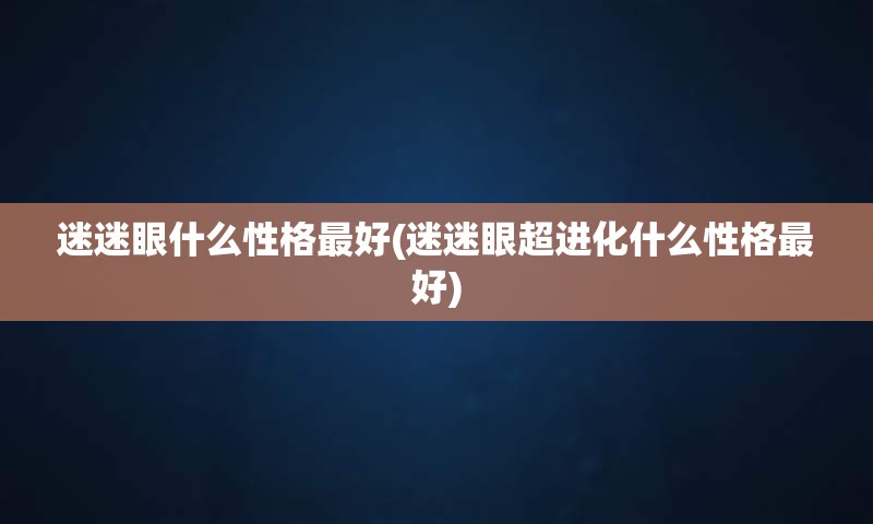 迷迷眼什么性格最好(迷迷眼超进化什么性格最好)