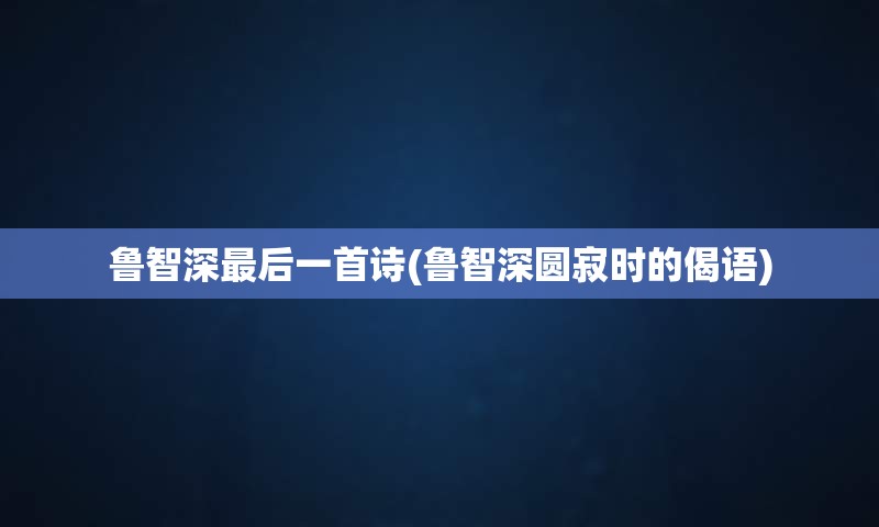 鲁智深最后一首诗(鲁智深圆寂时的偈语)