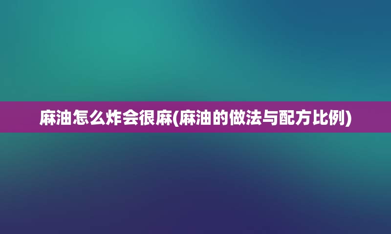 麻油怎么炸会很麻(麻油的做法与配方比例)