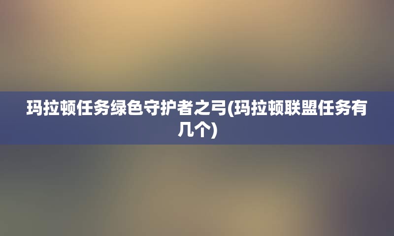 玛拉顿任务绿色守护者之弓(玛拉顿联盟任务有几个)