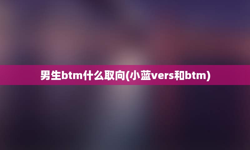 男生btm什么取向(小蓝vers和btm)