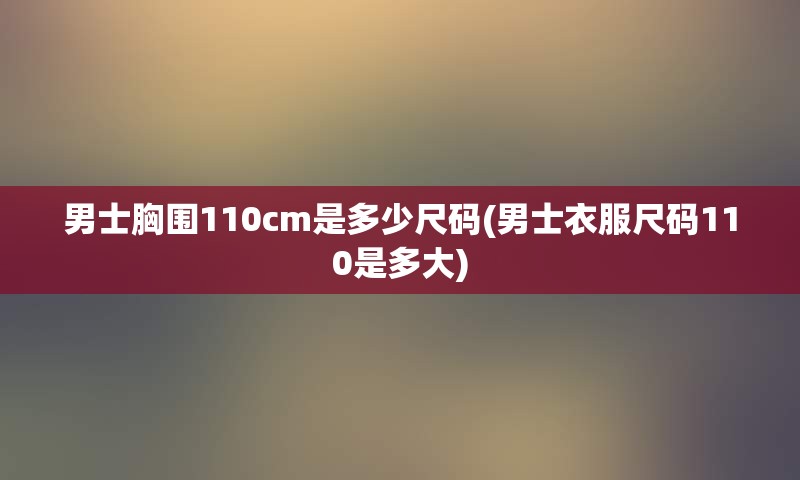 男士胸围110cm是多少尺码(男士衣服尺码110是多大)